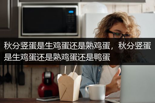 秋分竖蛋是生鸡蛋还是熟鸡蛋，秋分竖蛋是生鸡蛋还是熟鸡蛋还是鸭蛋